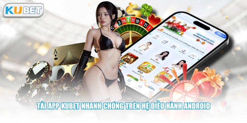 Tải app KUBET nhanh chóng trên hệ điều hành Android